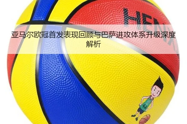 亚马尔欧冠首发表现回顾与巴萨进攻体系升级深度解析（YYSports）